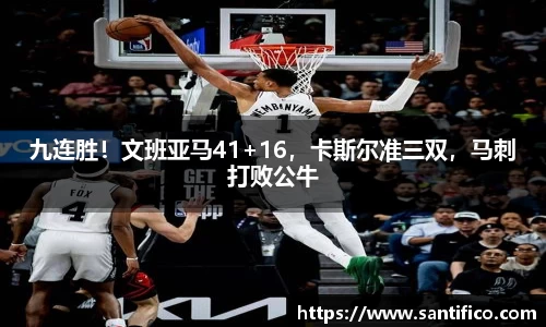 九连胜！文班亚马41+16，卡斯尔准三双，马刺打败公牛
