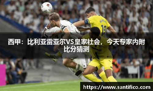 西甲：比利亚雷亚尔VS皇家社会，今天专家内附比分猜测